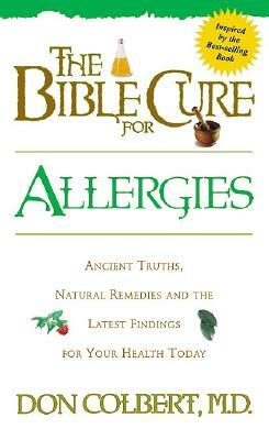 The Bible Cure for Allergies: Ancient Truths, Natural Remedies and the Latest Findings for Your Health Today by Don Colbert