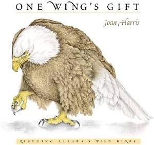 One Wing's Gift: Rescuing Alaska's Wild Birds by Joan Harris