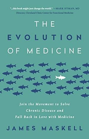 The Evolution of Medicine: Join the Movement to Solve Chronic Disease and Fall Back in Love with Medicine by James Maskell