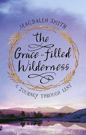 The Grace-filled Wilderness: A Journey Through Lent by Magdalen Smith