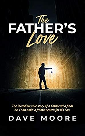 The Father's Love: Amid a Frantic Search for His Son, a Father finds His faith by Dave Moore