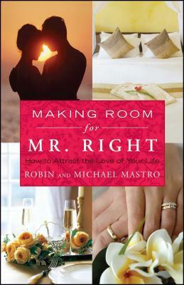 Making Room for Mr. Right: How to Attract the Love of Your Life by Michael Mastro, Robin Mastro