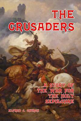 The Crusaders: A Story of the War for the Holy Sepulchre by Alfred J. Church