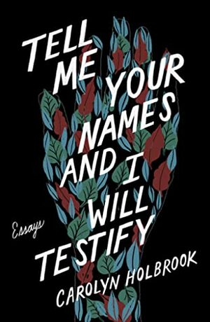 Tell Me Your Names and I Will Testify: Essays by Carolyn Holbrook
