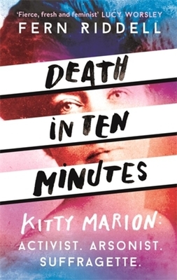 Death in Ten Minutes: The Forgotten Life of Radical Suffragette Kitty Marion by Fern Riddell