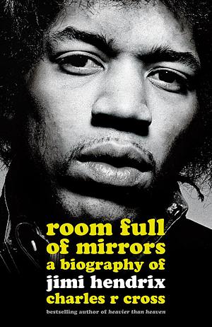 Room Full of Mirrors: A Biography of Jimi Hendrix by Charles R. Cross