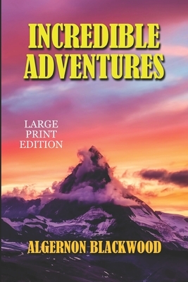 Incredible Adventures - Large Print Edition by Algernon Blackwood