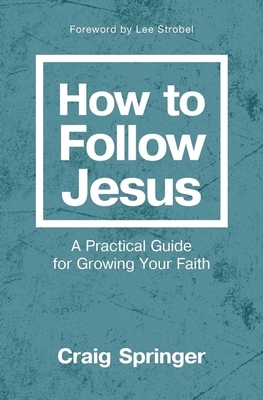 How to Follow Jesus: A Practical Guide for Growing Your Faith by Craig Springer