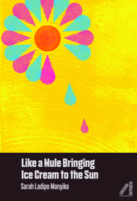 Like a Mule Bringing Ice Cream to the Sun by Sarah Ladipo Manyika