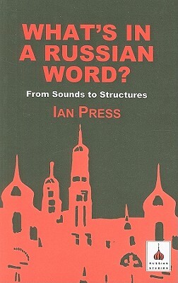 What's in a Russian Word?: From Sounds to Structures by Ian Press