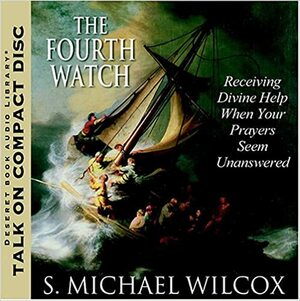 The Fourth Watch: Receiving Divine Help When Your Prayers Seem Unanswered by S. Michael Wilcox