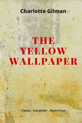 The Yellow Wallpaper: New Edition - The Yellow Wallpaper by Charlotte Perkins Gilman by Charlotte Perkins Gilman