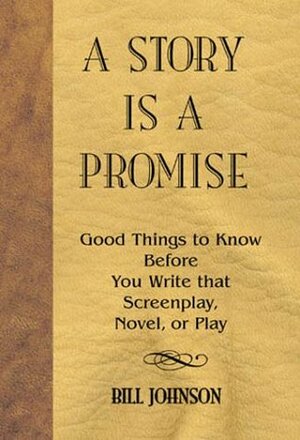 A Story is a Promise: Good Things to Know Before Writing a Novel, Screenplay or Play by Bill Johnson