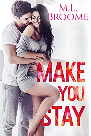 Make You Stay (A Slow-Burn, Single Dad Steamy Romance) by M.L. Broome