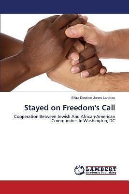 Stayed on Freedom's Call: Cooperation Between Jewish And African-American Communities In Washington, DC by Shira Destinie Jones, Shira Destinie Jones