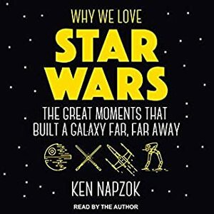 Why We Love Star Wars: The Great Moments That Built A Galaxy Far, Far Away (Audible Audio) by Ken Napzok