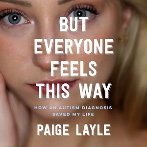 But Everyone Feels This Way: How an Autism Diagnosis Saved My Life by Paige Layle