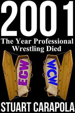 2001: The Year Professional Wrestling Died by Stuart Carapola