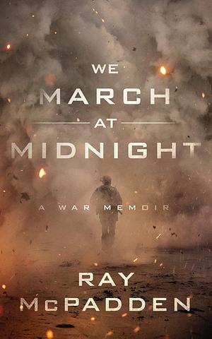 We March At Midnight: A War Memoir by Ray McPadden, Ray McPadden