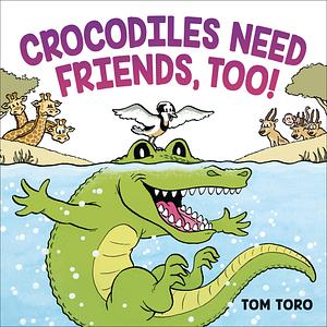 Crocodiles Need Friends, Too! by Tom Toro