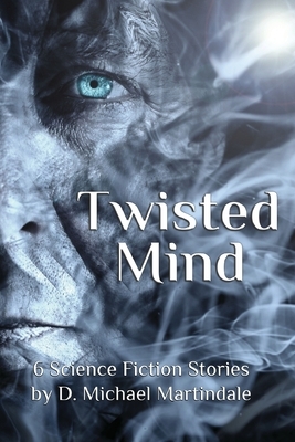 Twisted Mind: 6 Science Fiction Stories by D. Michael Martindale by D. Michael Martindale