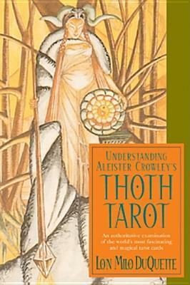Understanding Aleister Crowley's Thoth Tarot: An Authoritative Examination of the World's Most Fascinating and Magical Tarot Cards by Lon Milo DuQuette