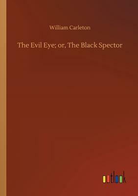 The Evil Eye; Or, the Black Spector by William Carleton