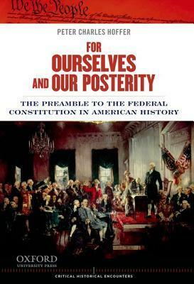 For Ourselves and Our Posterity: The Preamble to the Federal Constitution in American History by Peter Charles Hoffer