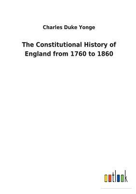 The Constitutional History of England from 1760 to 1860 by Charles Duke Yonge