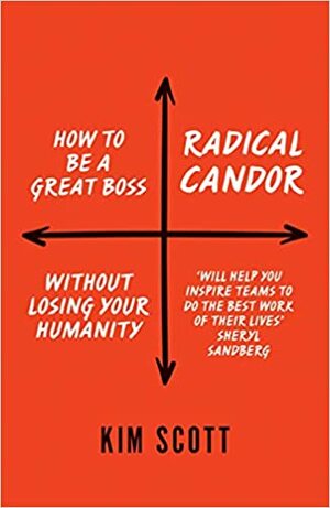 Radical Candor: How to Be a Great Boss without Losing Your Humanity by Kim Malone Scott
