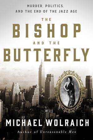 The Bishop and the Butterfly: Murder, Politics, and the End of the Jazz Age by Michael Wolraich