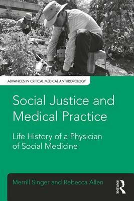 Social Justice and Medical Practice: Life History of a Physician of Social Medicine by Merrill Singer, Rebecca Allen