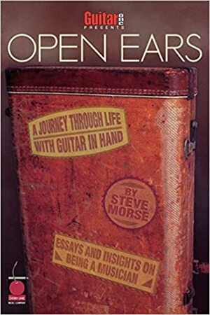 Guitar One Presents Open Ears: A Journey Through Life with Guitar in Hand by Steve Morse