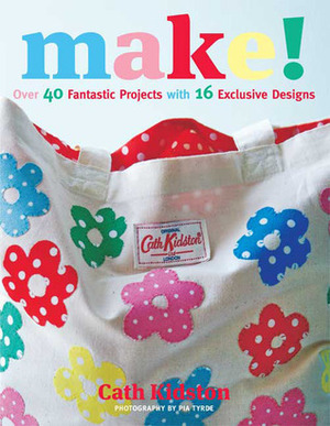 Make!: Over 40 Fantastic Sewing Projects with 16 Exclusive Designs by Cath Kidston