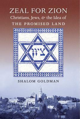 Zeal for Zion: Christians, Jews, and the Idea of the Promised Land by Shalom Goldman