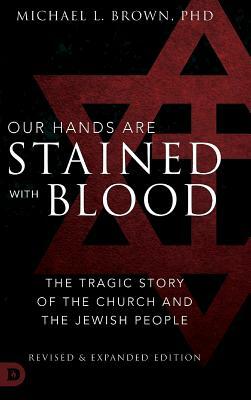 Our Hands are Stained with Blood Revised and Expanded: The Tragic Story of the Church and the Jewish People by Michael L. Brown