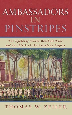 Ambassadors in Pinstripes: The Spalding World Baseball Tour and the Birth of the American Empire by Thomas Zeiler