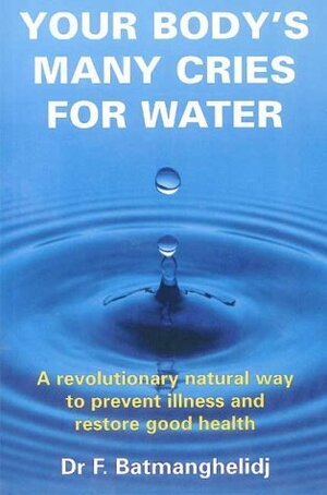 Your Body's Many Cries for Water: A Revolutionary Natural Way to Prevent Illness and Restore Good Health by Fereydoon Batmanghelidj