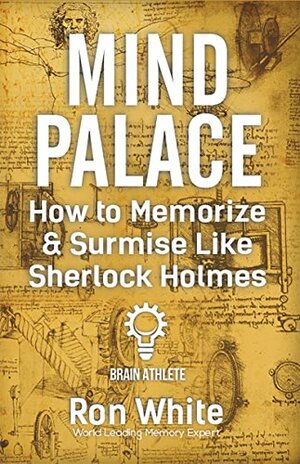 Mind Palace - How to Memorize & Surmise Like Sherlock Holmes by Ron White