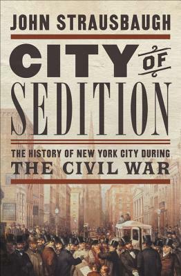 City of Sedition: The History of New York City During the Civil War by John Strausbaugh