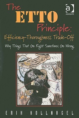 The Etto Principle: Efficiency-Thoroughness Trade-Off: Why Things That Go Right Sometimes Go Wrong by Erik Hollnagel