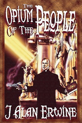 The Opium of the People by J. Alan Erwine