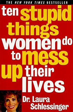 Ten Stupid Things Women Do to Mess Up Their Lives by Laura Schlessinger