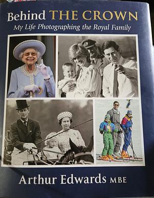 Behind the Crown: My Life Photographing the Royal Family by Arthur Edwards