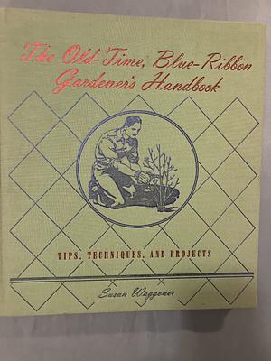 The Old-time, Blue-ribbon Gardener's Handbook: Tips, Techniques, and Projects by Susan Waggoner