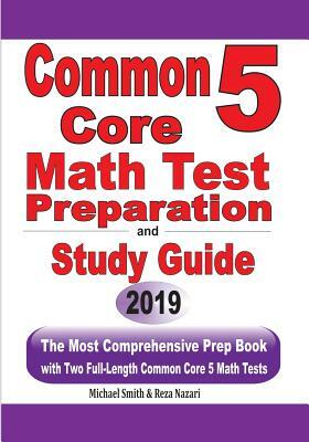 Common Core 5 Math Test Preparation and Study Guide: The Most Comprehensive Prep Book with Two Full-Length Common Core Math Tests by Michael Smith, Reza Nazari