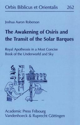 The Awakening of Osiris and the Transit of the Solar Barques: Royal Apotheosis in a Most Concise Book of the Underworld and Sky by Joshua Aaron Roberson