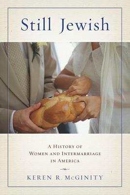 Still Jewish: A History of Women and Intermarriage in America by Keren R. McGinity