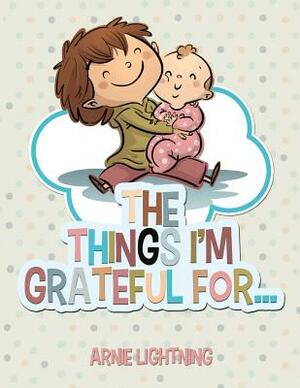 The Things I'm Grateful For... by Arnie Lightning