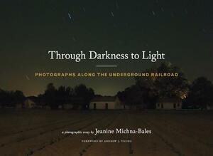 Through Darkness to Light: Photographs Along the Underground Railroad by Jeanine Michna-Bales